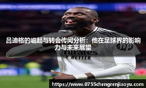吕迪格的崛起与转会传闻分析：他在足球界的影响力与未来展望